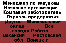 Менеджер по закупкам › Название организации ­ Компания-работодатель › Отрасль предприятия ­ Другое › Минимальный оклад ­ 30 000 - Все города Работа » Вакансии   . Ростовская обл.,Донецк г.